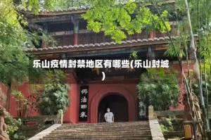 乐山疫情封禁地区有哪些(乐山封城)