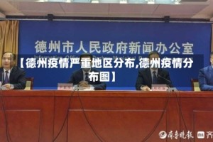 【德州疫情严重地区分布,德州疫情分布图】