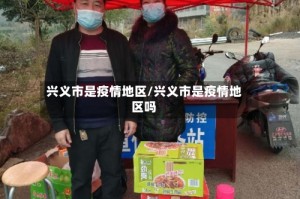 兴义市是疫情地区/兴义市是疫情地区吗