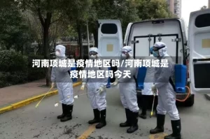 河南项城是疫情地区吗/河南项城是疫情地区吗今天