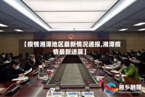 【疫情湘潭地区最新情况通报,湘潭疫情最新进展】