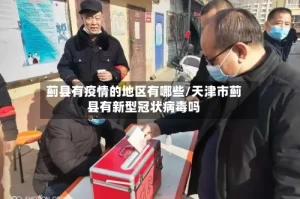 蓟县有疫情的地区有哪些/天津市蓟县有新型冠状病毒吗