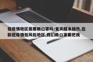 低疫情地区需要戴口罩吗/夏天越来越热,在新冠疫情低风险地区,我们戴口罩要把我