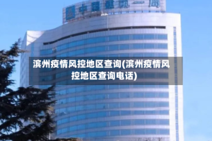 滨州疫情风控地区查询(滨州疫情风控地区查询电话)