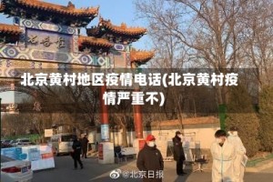北京黄村地区疫情电话(北京黄村疫情严重不)