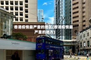 香港疫情最严重的地区(香港疫情最严重的地方)