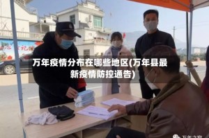 万年疫情分布在哪些地区(万年县最新疫情防控通告)