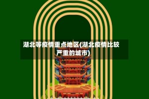 湖北等疫情重点地区(湖北疫情比较严重的城市)