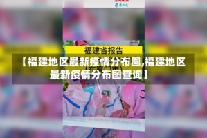 【福建地区最新疫情分布图,福建地区最新疫情分布图查询】