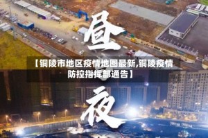 【铜陵市地区疫情地图最新,铜陵疫情防控指挥部通告】