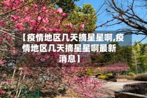 【疫情地区几天摘星星啊,疫情地区几天摘星星啊最新消息】