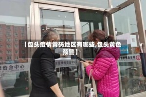 【包头疫情黄码地区有哪些,包头黄色预警】