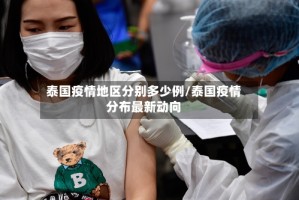 泰国疫情地区分别多少例/泰国疫情分布最新动向