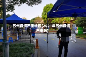 苏州疫情严重地区(2021年苏州疫情严重吗)