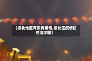 【柳北地区有没有疫情,柳北区疫情防控指挥部】