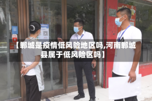 【郸城是疫情低风险地区吗,河南郸城县属于低风险区吗】