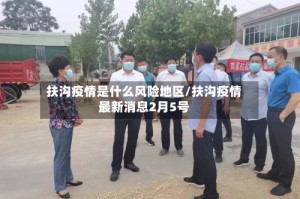 扶沟疫情是什么风险地区/扶沟疫情最新消息2月5号
