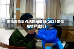 无锡疫情重点地区图最新(2021无锡疫情严重吗)