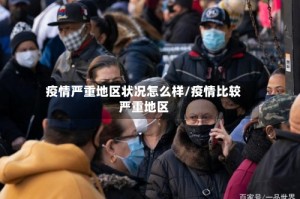 疫情严重地区状况怎么样/疫情比较严重地区