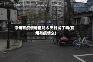 漳州有疫情地区吗今天封城了吗(漳州有疫情么)