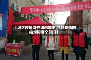 【地区疫情防控询问哪里,当地疫情防控询问哪个部门】
