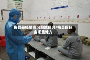 梅县是疫情高风险地区吗/梅县区包含哪些地方