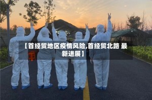 【首经贸地区疫情风险,首经贸北路 最新进展】