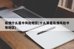 疫情什么是中风险地区(什么算是疫情风险中等地区)