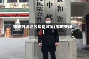 邹城封闭地区疫情政策(邹城关闭)