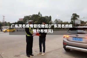 广东茂名疫情管控地区(广东茂名的疫情分布情况)