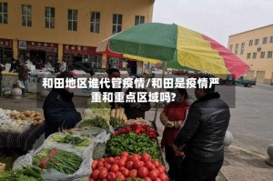 和田地区谁代管疫情/和田是疫情严重和重点区域吗?