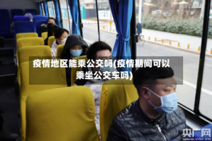 疫情地区能乘公交吗(疫情期间可以乘坐公交车吗)