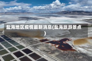 盐海地区疫情最新消息(盐海旅游景点)
