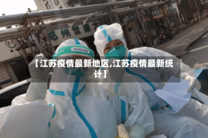 【江苏疫情最新地区,江苏疫情最新统计】
