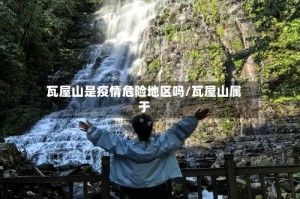 瓦屋山是疫情危险地区吗/瓦屋山属于