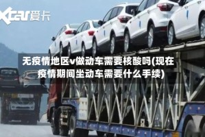 无疫情地区v做动车需要核酸吗(现在疫情期间坐动车需要什么手续)