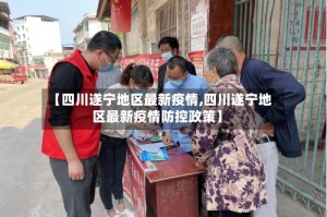 【四川遂宁地区最新疫情,四川遂宁地区最新疫情防控政策】