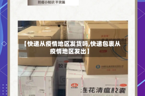 【快递从疫情地区发货吗,快递包裹从疫情地区发出】