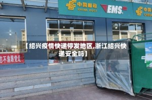 【绍兴疫情快递停发地区,浙江绍兴快递安全吗】