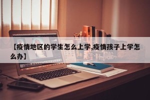 【疫情地区的学生怎么上学,疫情孩子上学怎么办】
