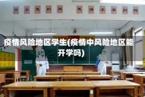 疫情风险地区学生(疫情中风险地区能开学吗)