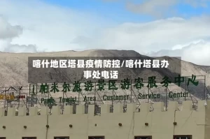 喀什地区塔县疫情防控/喀什塔县办事处电话