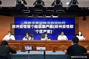郑州疫情哪个地区最严重(郑州疫情那个区严重)