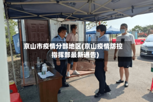 京山市疫情分部地区(京山疫情防控指挥部最新通告)