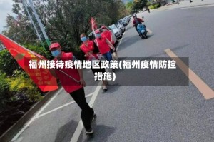 福州接待疫情地区政策(福州疫情防控措施)