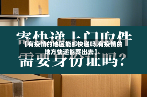 【有疫情的地区能邮快递吗,有疫情的地方快递能寄出去】