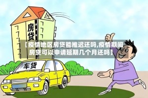 【疫情地区房贷能推迟还吗,疫情期间房贷可以申请延期几个月还吗】