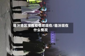 临汾地区没有疫情吧现在/临汾现在什么情况