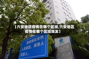【六安地区疫情在哪个区域,六安地区疫情在哪个区域爆发】