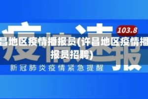 许昌地区疫情播报员(许昌地区疫情播报员招聘)